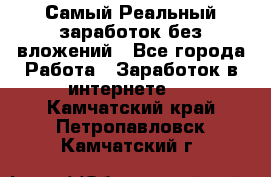 Самый Реальный заработок без вложений - Все города Работа » Заработок в интернете   . Камчатский край,Петропавловск-Камчатский г.